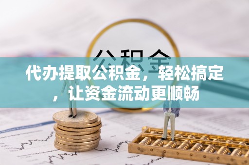 台山代办提取公积金，轻松搞定，让资金流动更顺畅