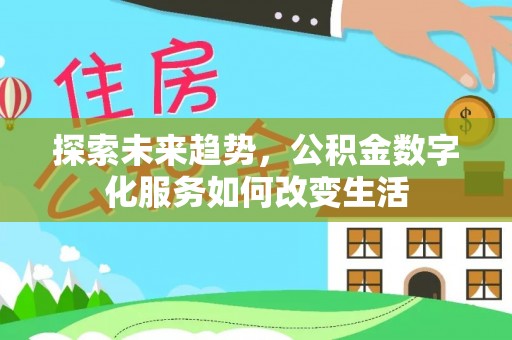 台山探索未来趋势，公积金数字化服务如何改变生活