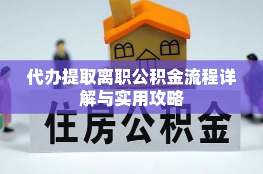 台山代办提取离职公积金流程详解与实用攻略