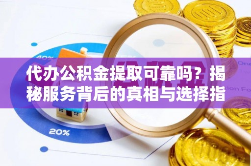 台山代办公积金提取可靠吗？揭秘服务背后的真相与选择指南