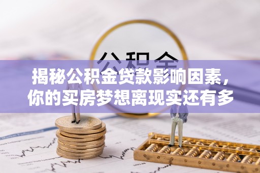 台山揭秘公积金贷款影响因素，你的买房梦想离现实还有多远？