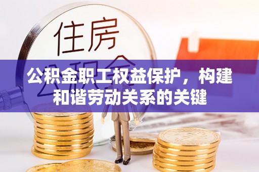 台山公积金职工权益保护，构建和谐劳动关系的关键