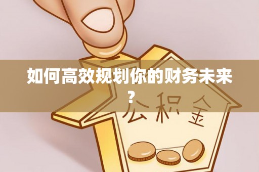 台山如何高效规划你的财务未来？
