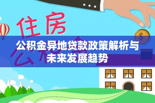 台山公积金异地贷款政策解析与未来发展趋势