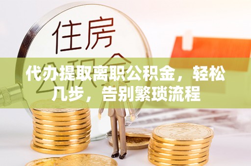台山代办提取离职公积金，轻松几步，告别繁琐流程