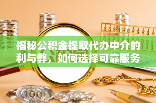 台山揭秘公积金提取代办中介的利与弊，如何选择可靠服务？