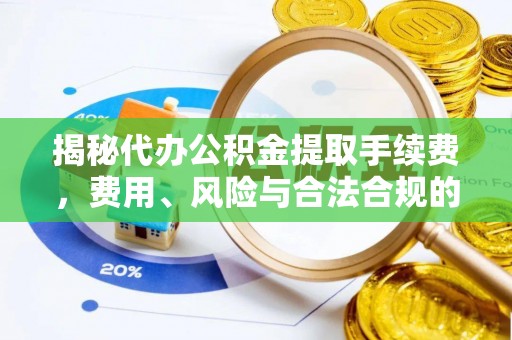 台山揭秘代办公积金提取手续费，费用、风险与合法合规的全解析
