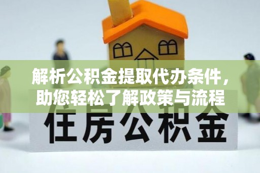台山解析公积金提取代办条件，助您轻松了解政策与流程