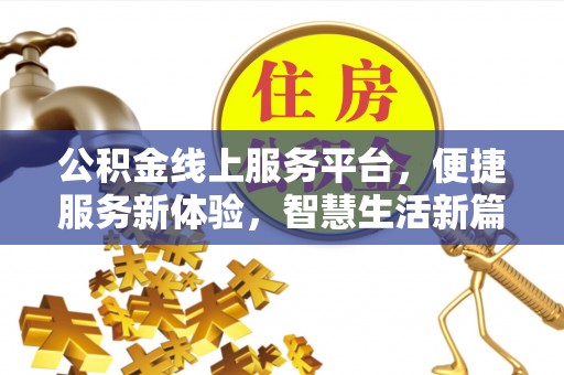 台山公积金线上服务平台，便捷服务新体验，智慧生活新篇章