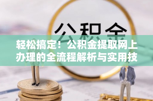 台山轻松搞定！公积金提取网上办理的全流程解析与实用技巧