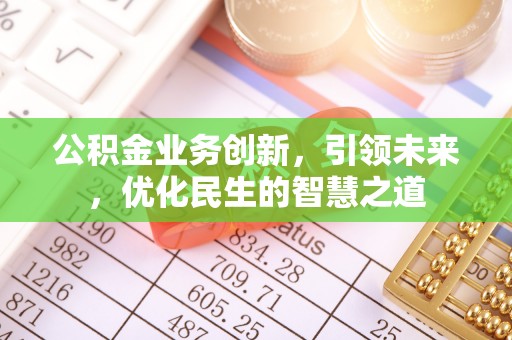 台山公积金业务创新，引领未来，优化民生的智慧之道