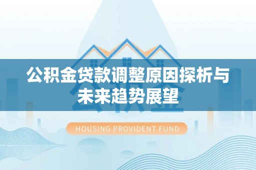 台山公积金贷款调整原因探析与未来趋势展望