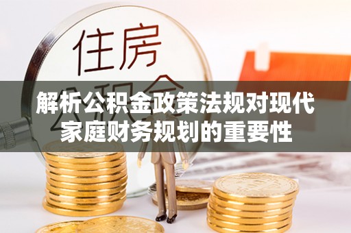 台山解析公积金政策法规对现代家庭财务规划的重要性
