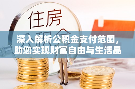 台山深入解析公积金支付范围，助您实现财富自由与生活品质提升
