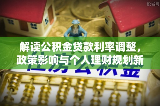 台山解读公积金贷款利率调整，政策影响与个人理财规划新思路