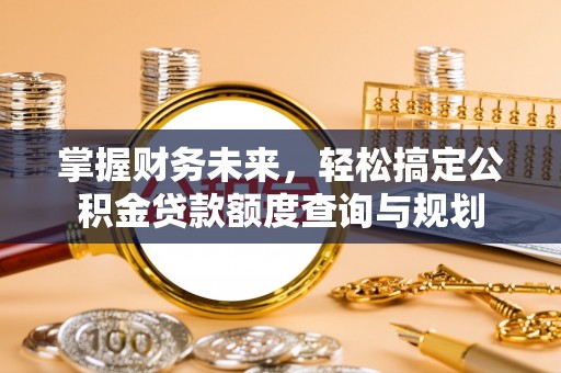 台山掌握财务未来，轻松搞定公积金贷款额度查询与规划