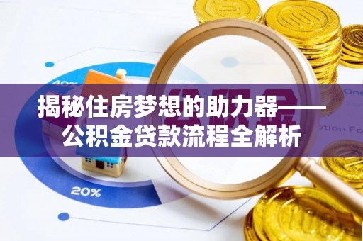 台山揭秘住房梦想的助力器——公积金贷款流程全解析
