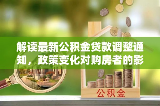 台山解读最新公积金贷款调整通知，政策变化对购房者的影响与应对策略