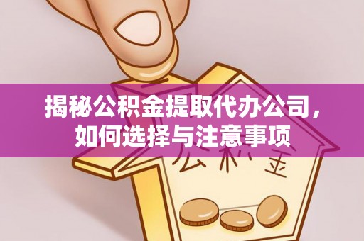台山揭秘公积金提取代办公司，如何选择与注意事项