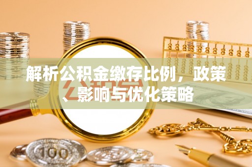 台山解析公积金缴存比例，政策、影响与优化策略