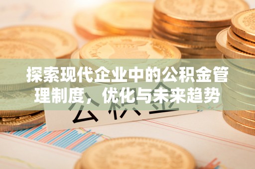台山探索现代企业中的公积金管理制度，优化与未来趋势