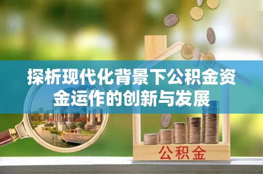 台山探析现代化背景下公积金资金运作的创新与发展