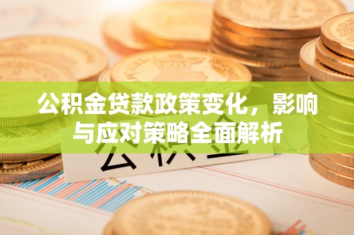 台山公积金贷款政策变化，影响与应对策略全面解析