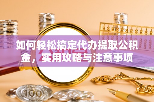 台山如何轻松搞定代办提取公积金，实用攻略与注意事项