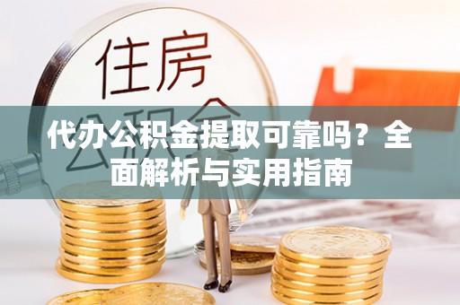 台山代办公积金提取可靠吗？全面解析与实用指南