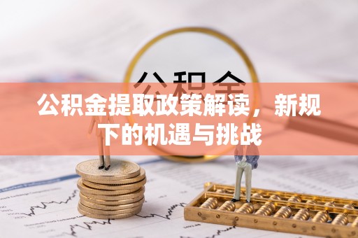 台山公积金提取政策解读，新规下的机遇与挑战