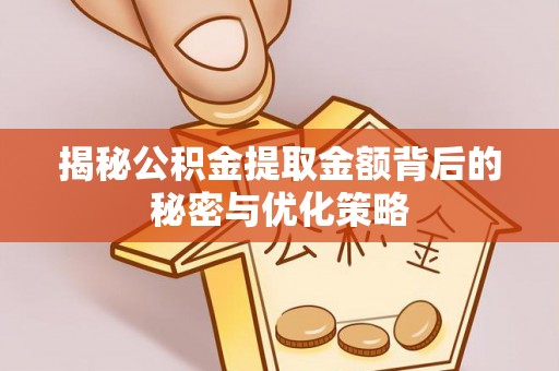 台山揭秘公积金提取金额背后的秘密与优化策略