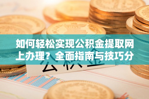 台山如何轻松实现公积金提取网上办理？全面指南与技巧分享