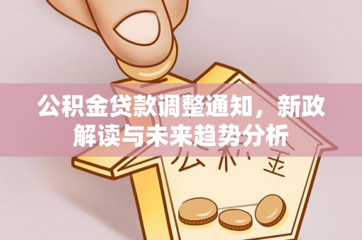 台山公积金贷款调整通知，新政解读与未来趋势分析