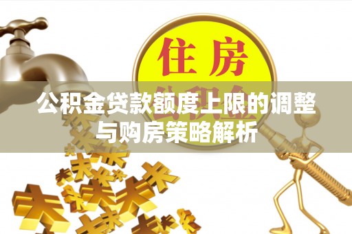 台山公积金贷款额度上限的调整与购房策略解析