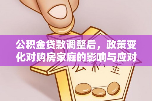 台山公积金贷款调整后，政策变化对购房家庭的影响与应对策略