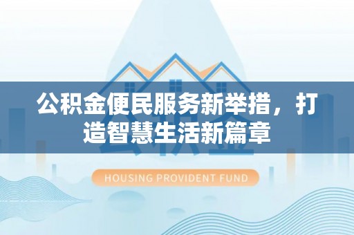 台山公积金便民服务新举措，打造智慧生活新篇章