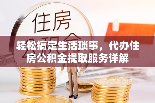 台山轻松搞定生活琐事，代办住房公积金提取服务详解