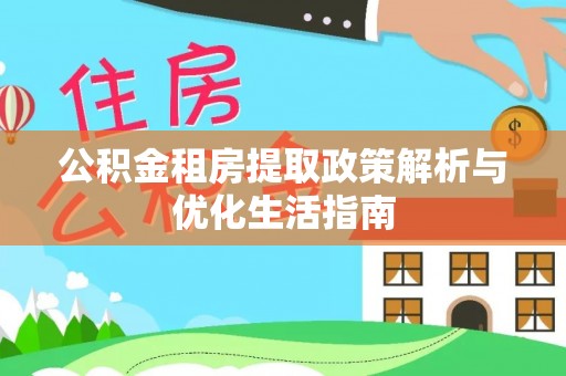台山公积金租房提取政策解析与优化生活指南