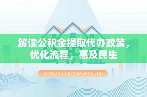 台山解读公积金提取代办政策，优化流程，惠及民生