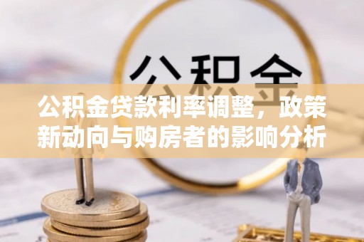 台山公积金贷款利率调整，政策新动向与购房者的影响分析
