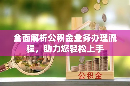 台山全面解析公积金业务办理流程，助力您轻松上手