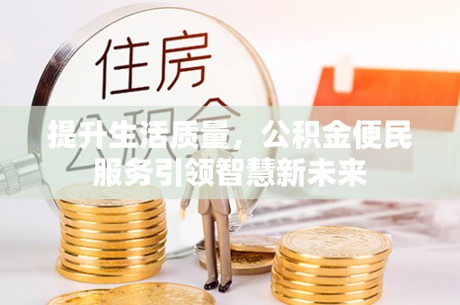 台山提升生活质量，公积金便民服务引领智慧新未来
