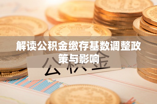 台山解读公积金缴存基数调整政策与影响
