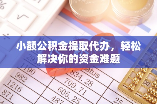 台山小额公积金提取代办，轻松解决你的资金难题