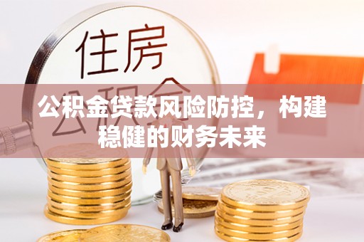 台山公积金贷款风险防控，构建稳健的财务未来