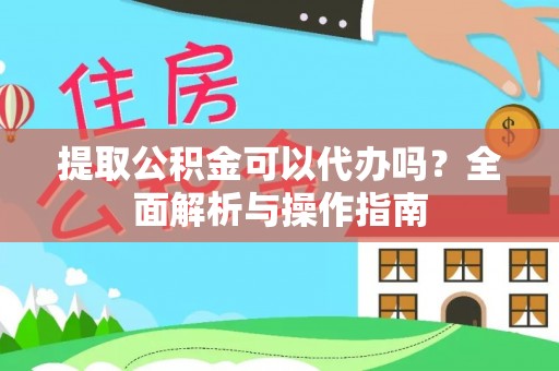 台山提取公积金可以代办吗？全面解析与操作指南