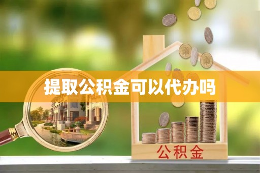 台山提取公积金可以代办吗