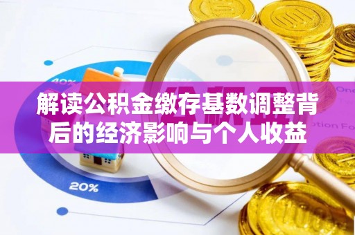 台山解读公积金缴存基数调整背后的经济影响与个人收益