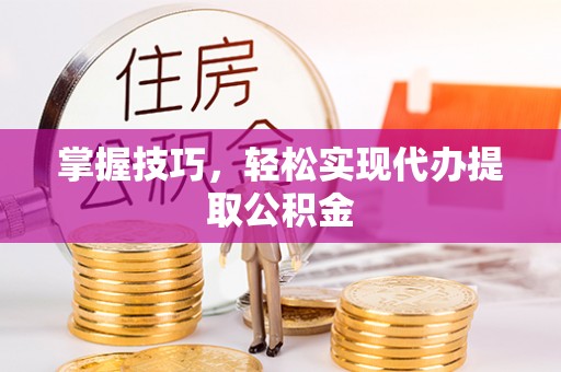 台山掌握技巧，轻松实现代办提取公积金