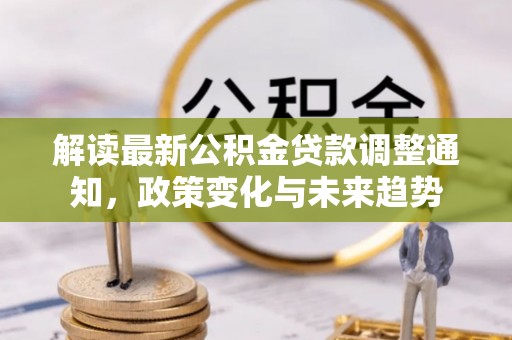 台山解读最新公积金贷款调整通知，政策变化与未来趋势